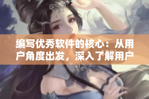 编写优秀软件的核心：从用户角度出发，深入了解用户需求