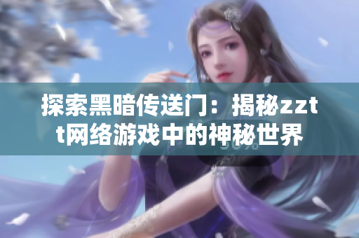 探索黑暗传送门：揭秘zztt网络游戏中的神秘世界