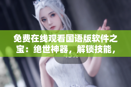 免费在线观看国语版软件之宝：绝世神器，解锁技能，润色软实力