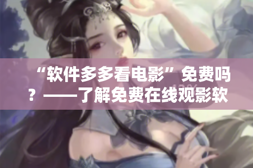 “软件多多看电影”免费吗？——了解免费在线观影软件