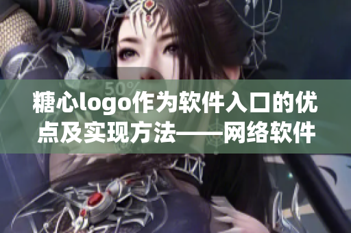 糖心logo作为软件入口的优点及实现方法——网络软件编辑分享