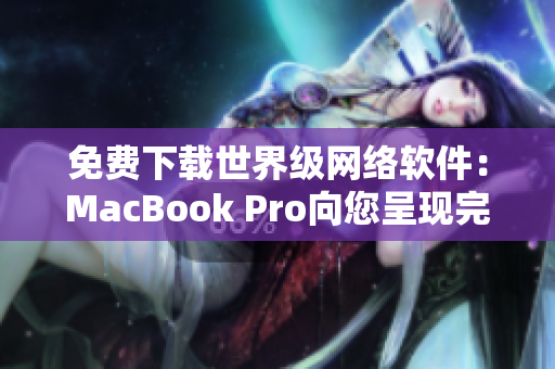 免费下载世界级网络软件：MacBook Pro向您呈现完美体验