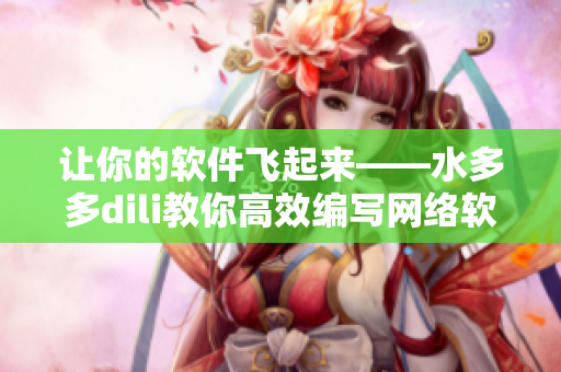 让你的软件飞起来——水多多dili教你高效编写网络软件！