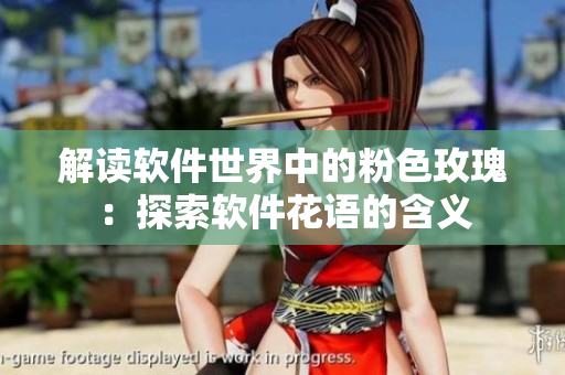 解读软件世界中的粉色玫瑰：探索软件花语的含义