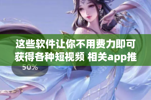 这些软件让你不用费力即可获得各种短视频 相关app推荐
