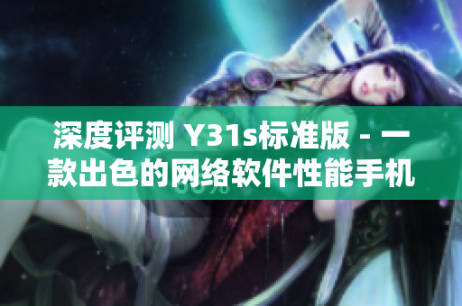 深度评测 Y31s标准版 - 一款出色的网络软件性能手机