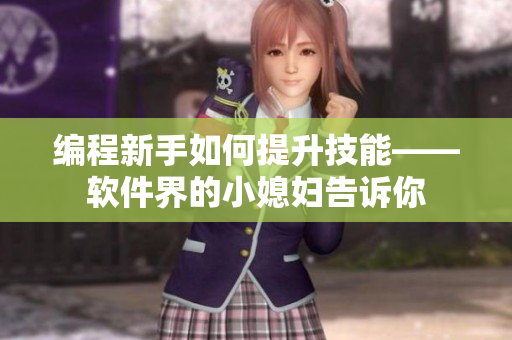 编程新手如何提升技能——软件界的小媳妇告诉你