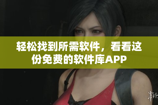 轻松找到所需软件，看看这份免费的软件库APP