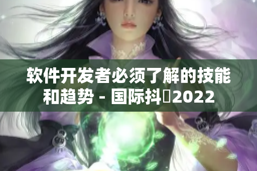 软件开发者必须了解的技能和趋势 - 国际抖抈2022
