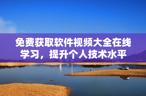 免费获取软件视频大全在线学习，提升个人技术水平