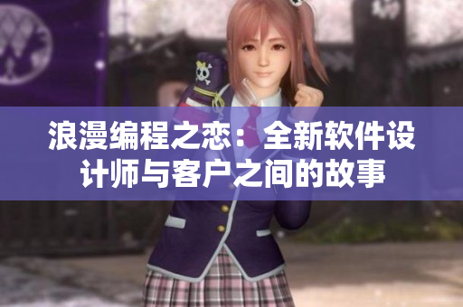 浪漫编程之恋：全新软件设计师与客户之间的故事
