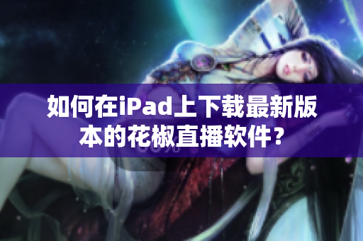 如何在iPad上下载最新版本的花椒直播软件？