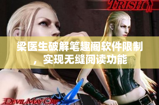 梁医生破解笔趣阁软件限制，实现无缝阅读功能