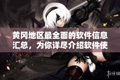 黄冈地区最全面的软件信息汇总，为你详尽介绍软件使用技巧