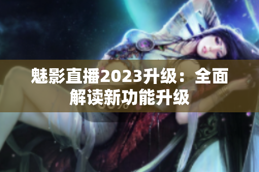 魅影直播2023升级：全面解读新功能升级