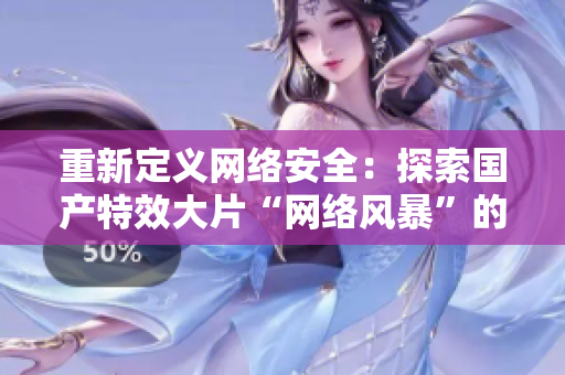 重新定义网络安全：探索国产特效大片“网络风暴”的科技密码