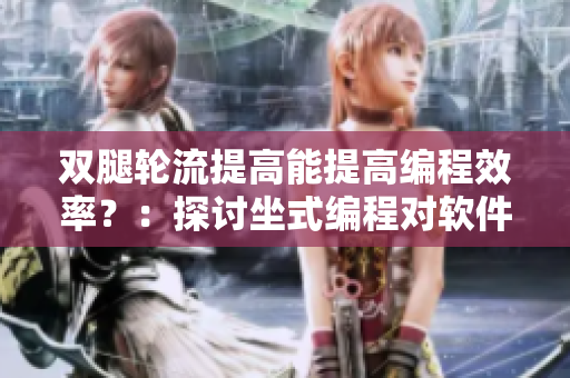 双腿轮流提高能提高编程效率？：探讨坐式编程对软件开发效率的影响