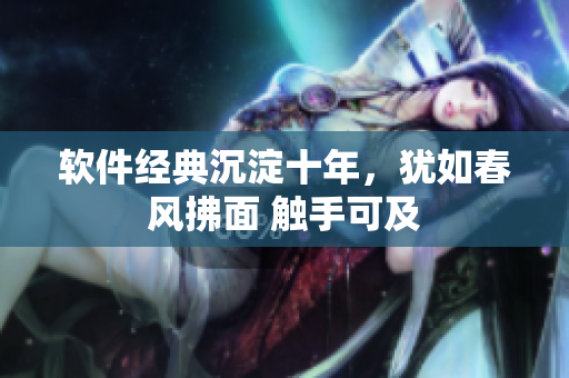 软件经典沉淀十年，犹如春风拂面 触手可及
