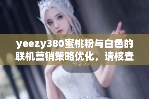 yeezy380蜜桃粉与白色的联机营销策略优化，请核查详情