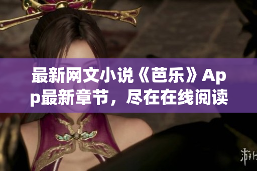 最新网文小说《芭乐》App最新章节，尽在在线阅读平台笔趣阁