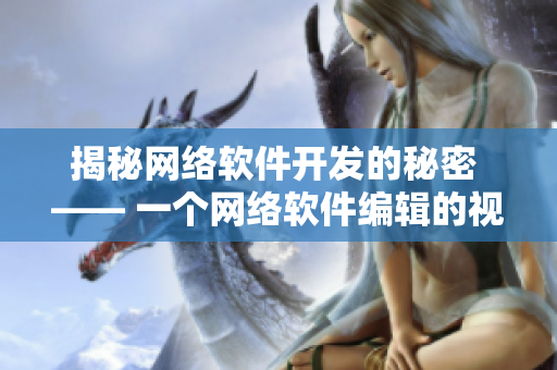 揭秘网络软件开发的秘密 —— 一个网络软件编辑的视角