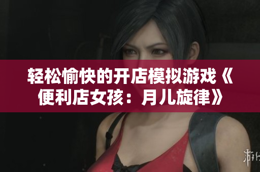 轻松愉快的开店模拟游戏《便利店女孩：月儿旋律》