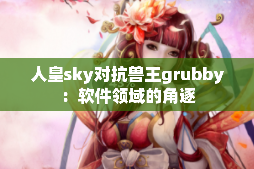 人皇sky对抗兽王grubby：软件领域的角逐