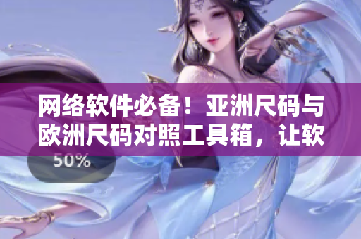 网络软件必备！亚洲尺码与欧洲尺码对照工具箱，让软件开发更顺畅！