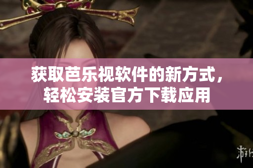 获取芭乐视软件的新方式，轻松安装官方下载应用