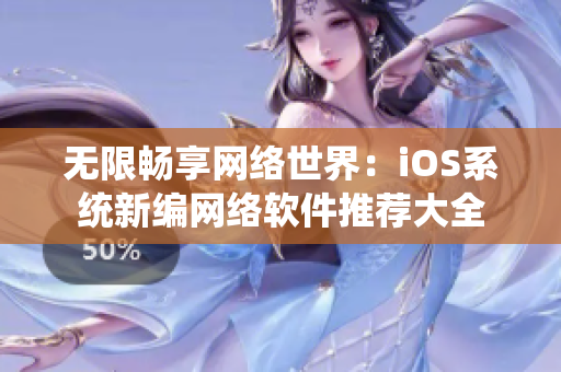 无限畅享网络世界：iOS系统新编网络软件推荐大全