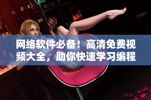 网络软件必备！高清免费视频大全，助你快速学习编程技能！