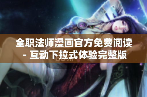 全职法师漫画官方免费阅读 - 互动下拉式体验完整版