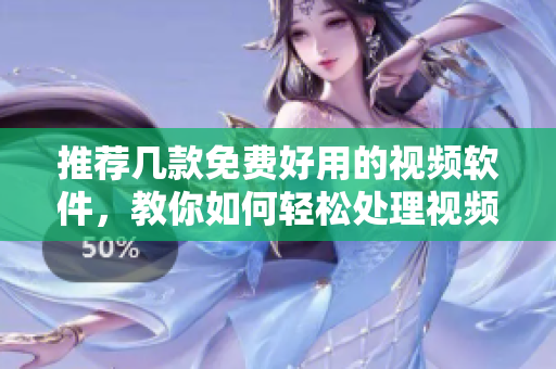 推荐几款免费好用的视频软件，教你如何轻松处理视频！