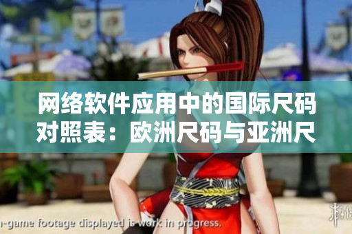 网络软件应用中的国际尺码对照表：欧洲尺码与亚洲尺码详解