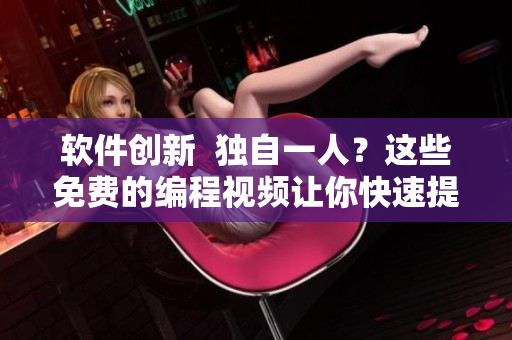软件创新  独自一人？这些免费的编程视频让你快速提高技能