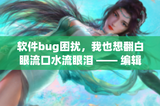软件bug困扰，我也想翻白眼流口水流眼泪 —— 编辑技巧干货分享