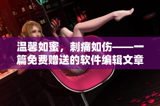 温馨如蜜，刺痛如伤——一篇免费赠送的软件编辑文章
