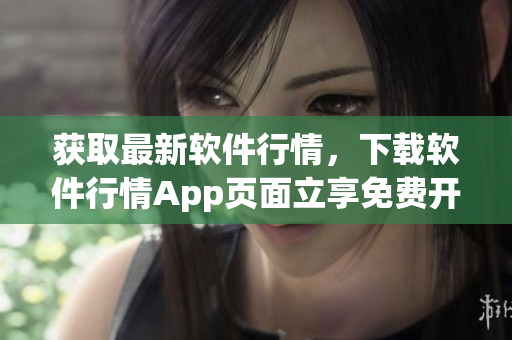 获取最新软件行情，下载软件行情App页面立享免费开户