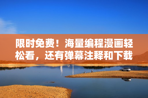 限时免费！海量编程漫画轻松看，还有弹幕注释和下载，提高软件编程效率！
