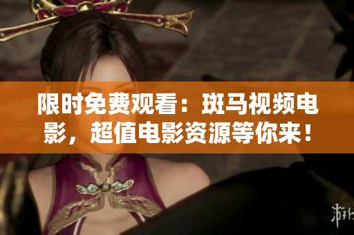 限时免费观看：斑马视频电影，超值电影资源等你来！