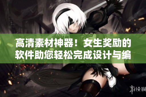 高清素材神器！女生奖励的软件助您轻松完成设计与编辑