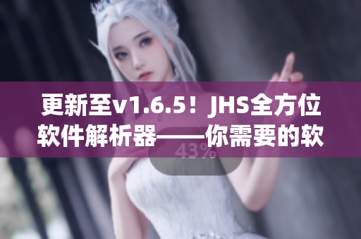 更新至v1.6.5！JHS全方位软件解析器——你需要的软件编辑利器！