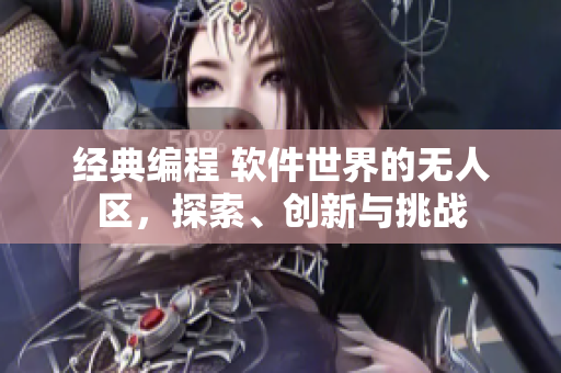 经典编程 软件世界的无人区，探索、创新与挑战