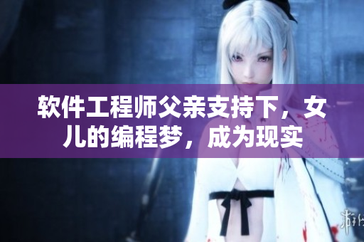 软件工程师父亲支持下，女儿的编程梦，成为现实