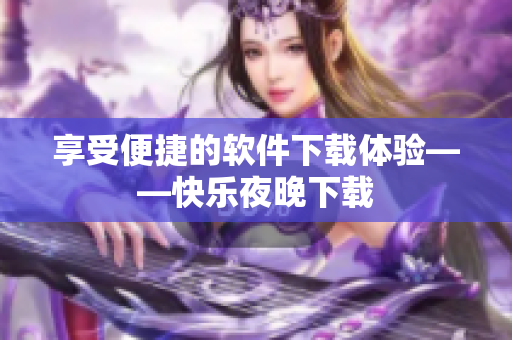 享受便捷的软件下载体验——快乐夜晚下载