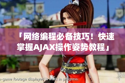 「网络编程必备技巧！快速掌握AJAX操作姿势教程」
