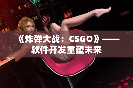 《炸弹大战：CSGO》——软件开发重塑未来
