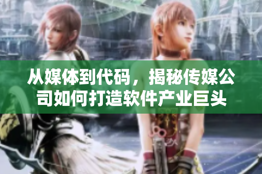 从媒体到代码，揭秘传媒公司如何打造软件产业巨头