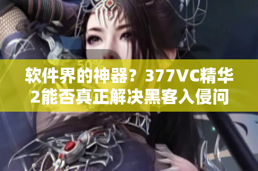 软件界的神器？377VC精华2能否真正解决黑客入侵问题