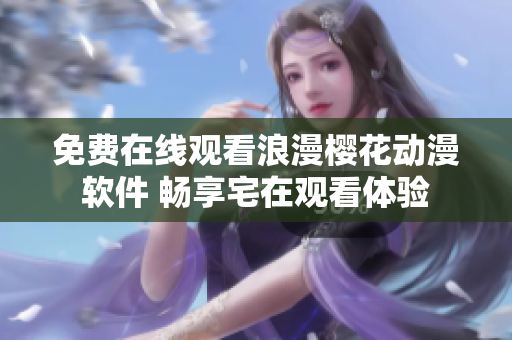 免费在线观看浪漫樱花动漫软件 畅享宅在观看体验
